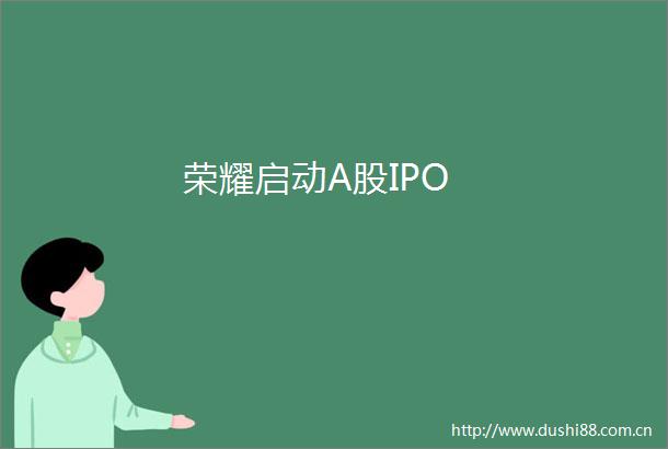 荣耀启动A股IPO