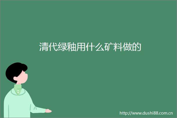 清代绿釉用什么矿料做的