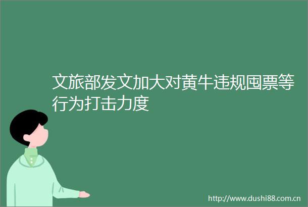 文旅部发文加大对黄牛囤票等行为打击力度