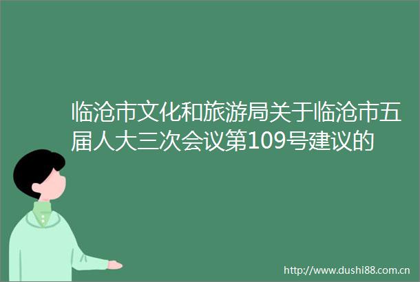 临沧市文化和旅游局关于临沧市五届人大三次会议第109号建议的答复