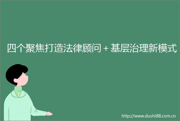 四个聚焦打造顾问＋基层治理新模式