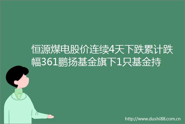 恒源煤电股价连续4天下跌累计跌幅361鹏扬基金旗下1只基金持983万股浮亏损失236万元