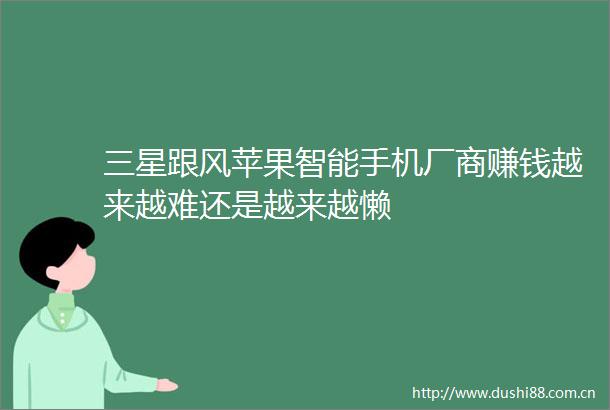 三星跟风苹果智能手机厂商赚钱越来越难还是越来越懒