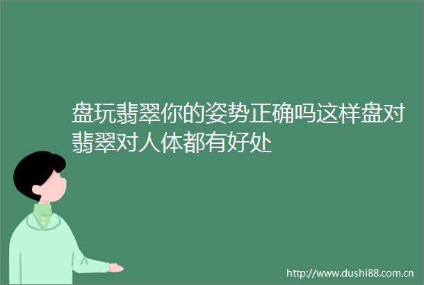 盘玩翡翠你的姿势正确吗这样盘对翡翠对人体都有好处