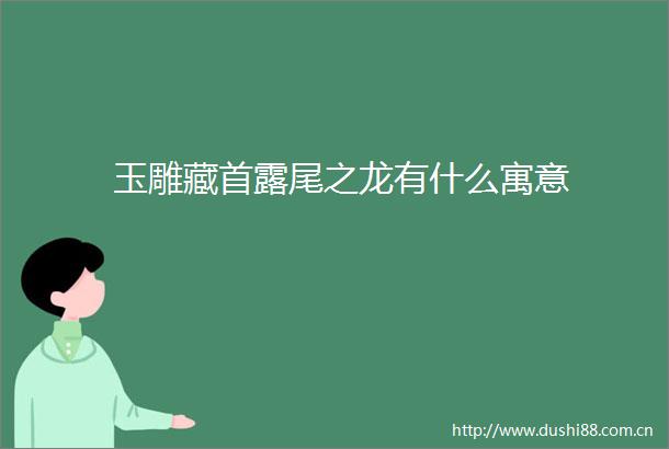 玉雕藏首露尾之龙有什么寓意