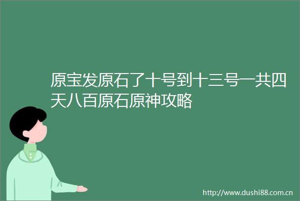 原宝发原石了十号到十三号一共四天八百原石原神攻略