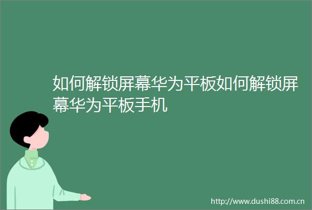 如何解锁屏幕华为平板如何解锁屏幕华为平板手机