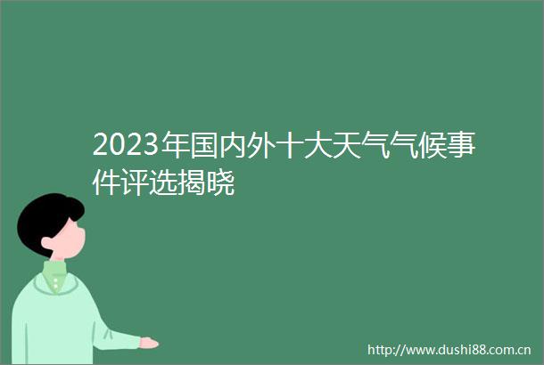 2023年国内外十大天气气候评选揭晓