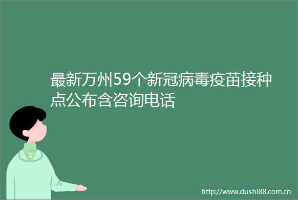 最新万州59个新冠病毒疫苗接种点公布含咨询电话