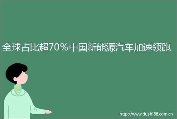 全球占比超70％新能源汽车加速领跑