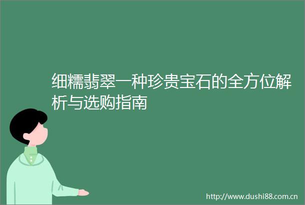 细糯翡翠一种珍贵宝石的全方位解析与选购指南