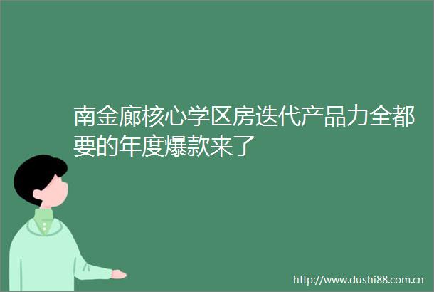 南金廊核心学区房迭代产品力全都要的年度爆款来了