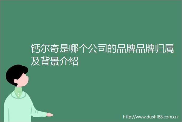 钙尔奇是哪个公司的品牌品牌归属及背景介绍
