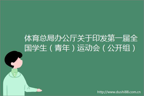 体育总局办公厅关于印发第一届全国学生（青年）运动会（公开组）竞赛规程总则（征求意见稿）的通知