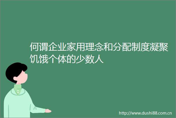 何谓企业家用理念和分配制度凝聚饥饿个体的少数人