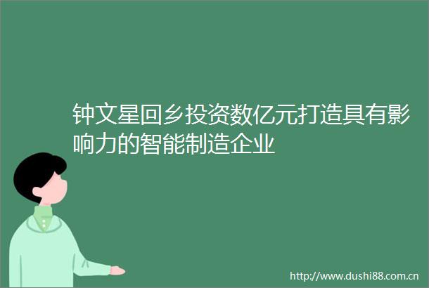 钟文星回乡投资数亿元打造具有影响力的智能制造企业