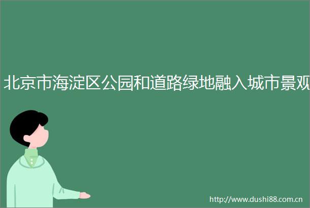 北京市海淀区公园和道路绿地融入城市景观