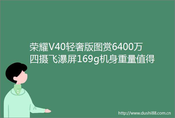 荣耀V40轻奢版图赏6400万四摄飞瀑屏169g机身重量值得好评