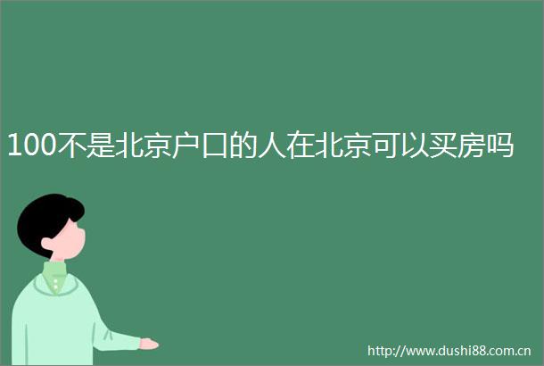 100不是北京户口的人在北京可以买房吗