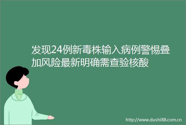 发现24例新毒株输入病例警惕叠加风险最新明确需查验核酸