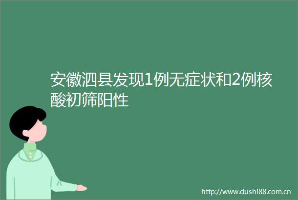 安徽泗县发现1例无症状和2例核酸初筛阳性