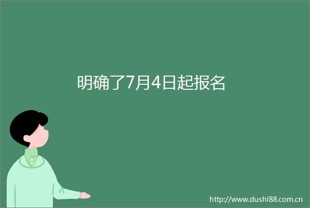 明确了7月4日起报名