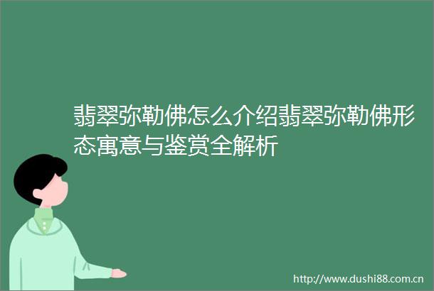 翡翠弥勒佛怎么介绍翡翠弥勒佛形态寓意与鉴赏全解析