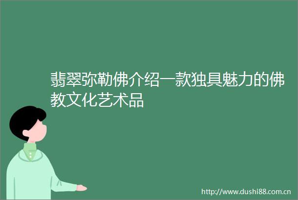 翡翠弥勒佛介绍一款独具魅力的佛教文化艺术品
