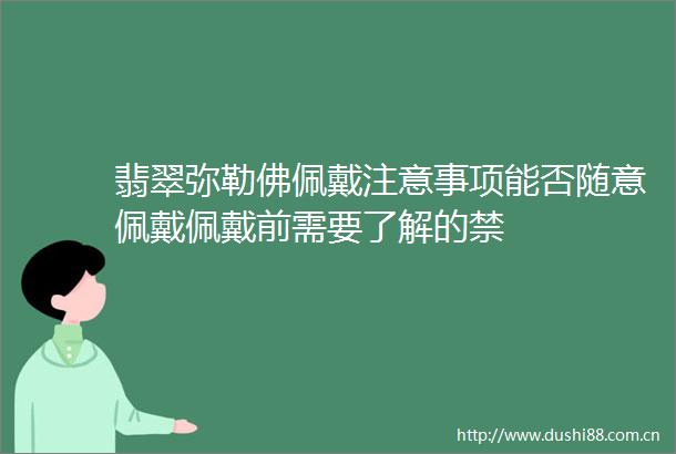 翡翠弥勒佛佩戴注意事项能否随意佩戴佩戴前需要了解的禁