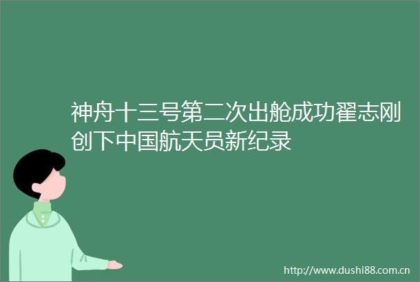 神舟十三号第二次出舱成功翟志刚创下航天员新纪录