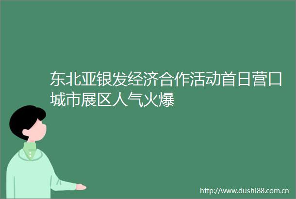 东北亚银发经济合作活动首日营口城市展区人气火爆