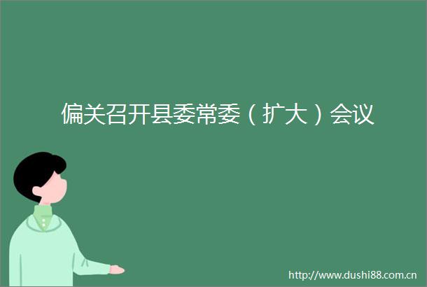 偏关召开县委常委（扩大）会议