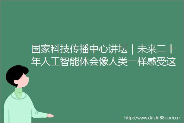 科技传播中心讲坛｜未来二十年人工智能体会像人类一样感受这个世界吗
