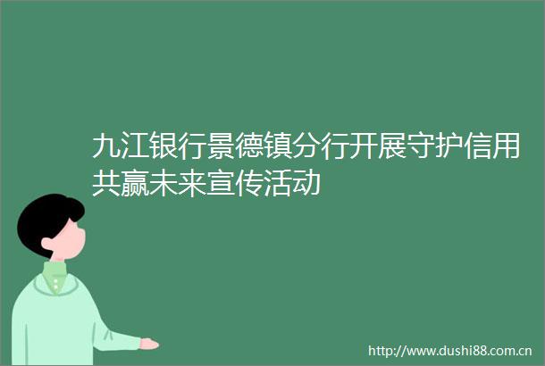 九江银行景德镇分行开展守护信用共赢未来宣传活动