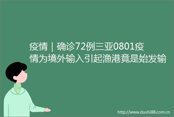 疫情｜确诊72例三亚0801疫情为境外输入引起渔港竟是始发输入地