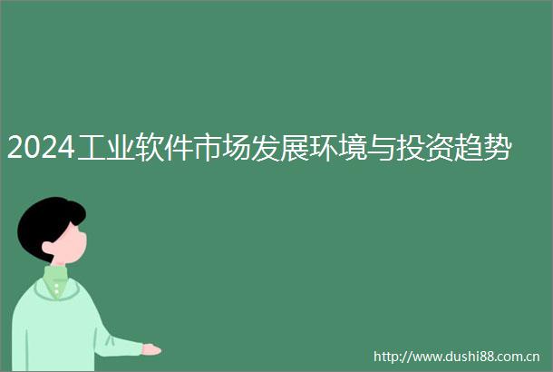 2024工业软件市场发展环境与投资趋势