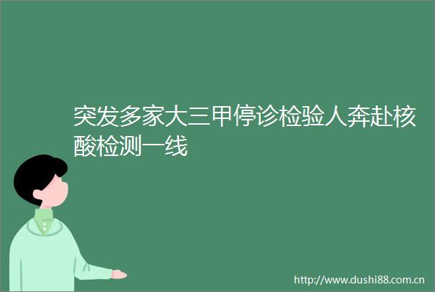 突发多家大三甲停诊检验人奔赴核酸检测一线