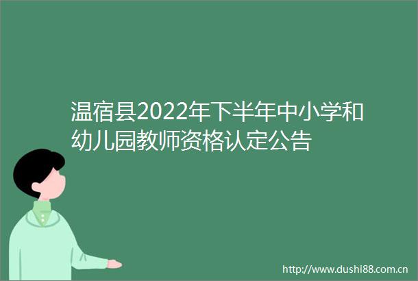 温宿县2022年下半年中小学和幼儿园教师资格认定公告