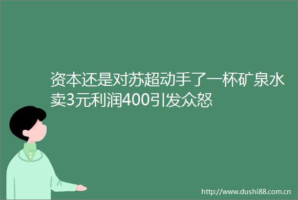 资本还是对苏超动手了一杯矿泉水卖3元利润400引发众怒