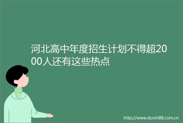 河北高中年度招生计划不得超2000人还有这些热点