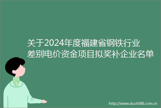 关于2024年度福建省钢铁行业差别电价资金项目拟奖补企业名单的公示