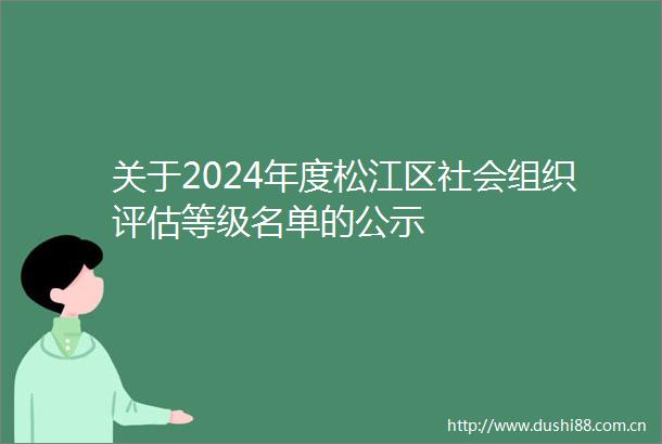 关于2024年度松江区社会组织评估等级名单的公示