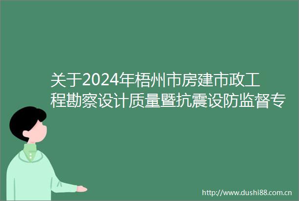 关于2024年梧州市房建市政工程勘察设计质量暨抗震设防监督专项检查情况的通报