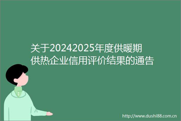 关于20242025年度供暖期供热企业信用评价结果的通告
