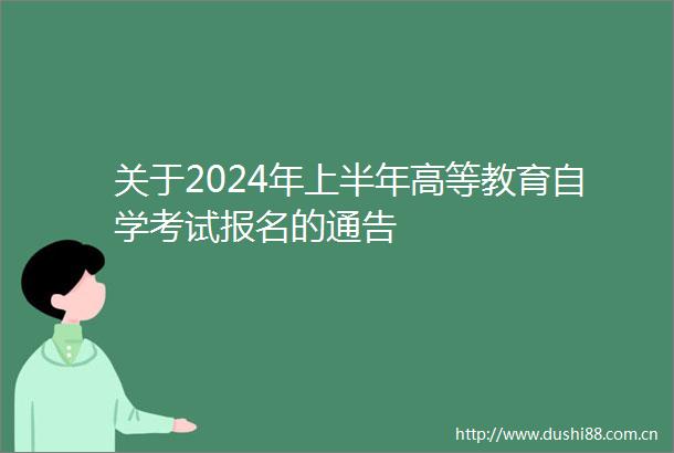 关于2024年上半年高等教育自学考试报名的通告