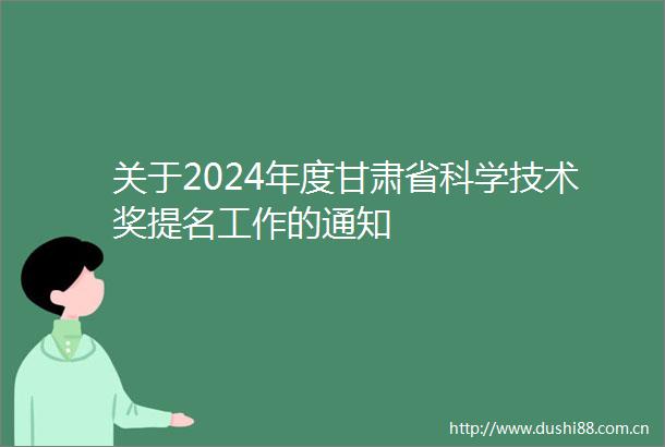 关于2024年度甘肃省科学技术奖提名工作的通知