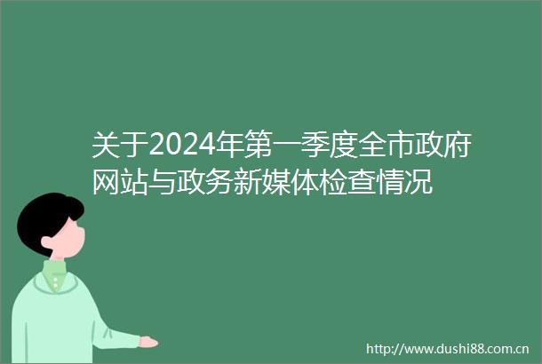 关于2024年第一季度全市网站与政务新媒体检查情况