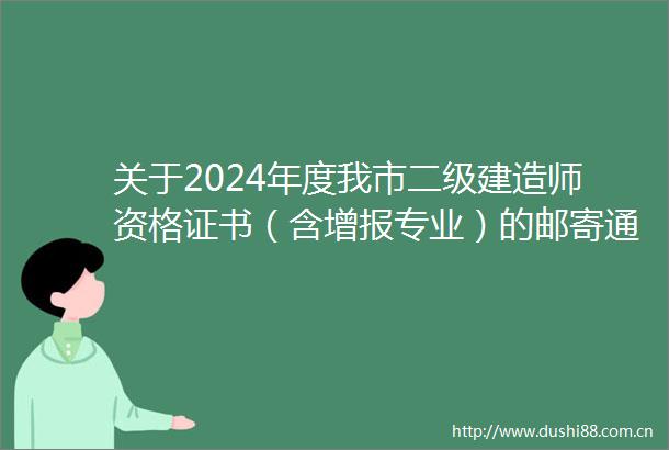 关于2024年度我市二级建造师资格证书（含增报专业）的邮寄通知