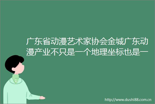 广东省动漫艺术家协会金城广东动漫产业不只是一个地理坐标也是一个文化地标