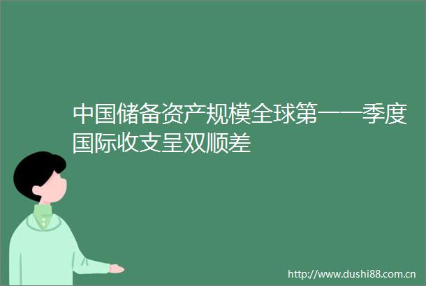 储备资产规模全球第一一季度国际收支呈双顺差